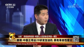 [今日关注]新闻背景 美媒：中国正用运-20研发加油机 具有革命性意 | CCTV-4