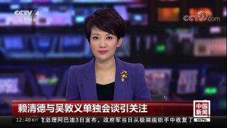 [中国新闻]赖清德与吴敦义单独会谈引关注 | CCTV-4