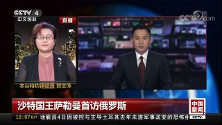 [中国新闻]沙特国王萨勒曼首访俄罗斯：两国走近有利于叙利亚等中东问题的解决 | CCTV-4