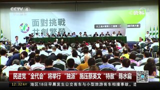 [中国新闻]民进党“全代会”将举行 “独派”施压蔡英文“特赦”陈水扁 | CCTV-4