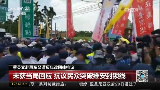 [中国新闻]蔡英文赴屏东又遭反年改团体抗议 | CCTV-4