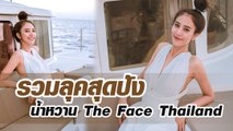 รวมลุคสุดปัง น้ำหวาน The Face Thailand