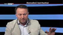 REPORT TV, REPOLITIX - EKSTRADIMI I IZET HAXHISE - PJESA E DYTE