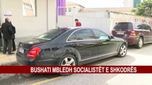 BUSHATI MBLEDH SOCIALISTËT E SHKODRËS