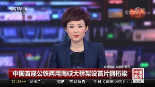 [中国新闻]中国首座公铁两用海峡大桥架设首片钢桁梁 | CCTV-4
