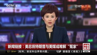 [中国新闻]新闻链接：美总统特朗普与美媒成难解“冤家” | CCTV-4