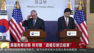 [中国新闻]美国务卿访韩 称对朝“战略忍耐已结束” | CCTV-4