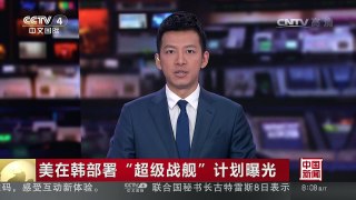 [中国新闻]美在韩部署“超级战舰”计划曝光 | CCTV-4