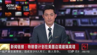 [中国新闻]新闻链接：特朗普计划在美墨边境建隔离墙 | CCTV-4