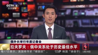 [中国新闻]俄外长举行年度记者会 拉夫罗夫：俄中关系处于历史最佳 | CCTV-4