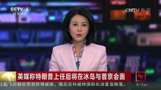 [中国新闻]英媒称特朗普上任后将在冰岛与普京会面 | CCTV-4