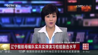 [中国新闻]辽宁舰航母编队实兵实弹演习检验融合水平 | CCTV-4