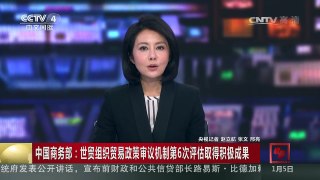 [中国新闻]中国商务部：世贸组织贸易政策审议机制第6次评估取得积极成果 | CCTV-4
