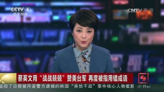 [中国新闻]蔡英文用“战战兢兢”赞美台军 再度被指用错成语 | CCTV-4