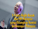 5 Fakta Najib Razak Eks PM Malaysia yang Ditangkap Komisi Antikorupsi Malaysia