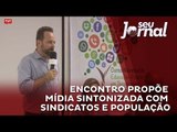 Encontro propõe mídia sintonizada com sindicatos e população