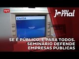 Se é público, é para todos. Seminário defende empresas públicas