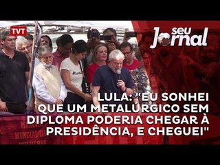 Lula: "Eu sonhei que um metalúrgico sem diploma poderia chegar à Presidência, e cheguei"