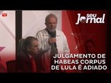 Julgamento de Habeas Corpus de Lula é adiado