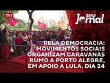 Pela democracia: Movimentos Sociais organizam caravanas rumo a Porto Alegre, em apoio a Lula, dia 24