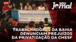 Trabalhadores da Bahia denunciam prejuízos da privatização da Chesf