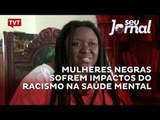 Mulheres negras sofrem impactos do racismo na saúde mental