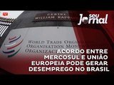 Acordo entre Mercosul e União Europeia pode gerar desemprego no Brasil
