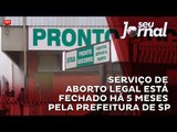 Serviço de aborto legal está fechado há 5 meses pela prefeitura de São Paulo