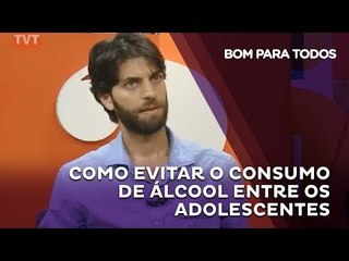 Bom Para Todos - Como evitar o consumo de Álcool entre os Adolescentes