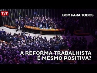 [BOM PARA TODOS] A reforma trabalhista é mesmo positiva?