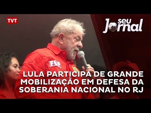 Lula participa de grande Mobilização em Defesa da Soberania Nacional no RJ