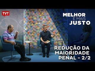Melhor e Mais Justo: Redução da Maioridade Penal 2/2