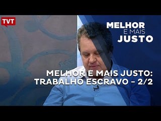 Melhor e Mais Justo: Trabalho Escravo - 2/2