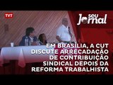 Em Brasília, a CUT discute arrecadação de contribuição sindical depois da Reforma Trabalhista