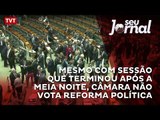 Mesmo com sessão que terminou após a meia noite, Câmara não vota reforma política