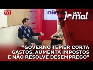 "Governo Temer corta gastos, aumenta impostos e não resolve desemprego."