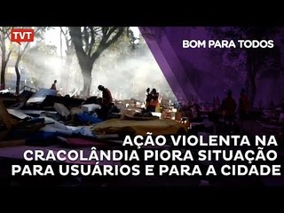 Ação Violenta na Cracolândia piora situação para usuários e para a cidade