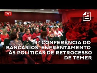 19º Congresso dos Bancários discute enfrentamento às políticas de retrocesso de Temer