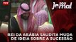 Rei da Arábia Saudita muda de ideia sobre a sucessão