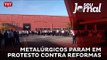 Metalúrgicos param em protesto contra reformas
