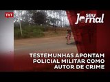 Testemunhas apontam Policial Militar como autor de crime