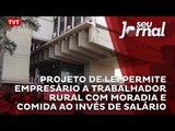 Projeto de lei permite empresário a trabalhador rural com moradia e comida ao invés de salário
