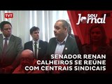 Senador Renan Calheiros se reúne com centrais sindicais