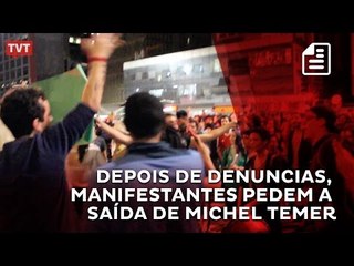 Depois de denuncias, manifestantes pedem a saída de Michel Temer