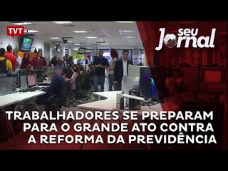 Trabalhadores se preparam para o grande ato contra a reforma da previdência