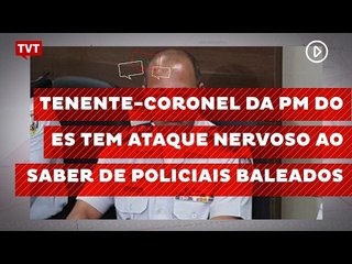 Tenente-coronel da PM do ES tem ataque nervoso ao saber de policiais baleados