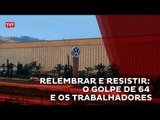 Lembrar e Resistir - o golpe de 64 e os trabalhadores