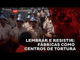Lembrar e Resistir - fábricas como centros de tortura (Episódio 3)
