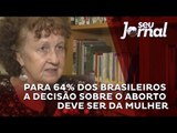 Para 64% dos brasileiros a decisão sobre o aborto deve ser da mulher