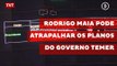 Rodrigo Maia pode atrapalhar os planos do governo Temer